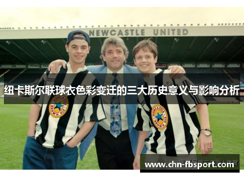 纽卡斯尔联球衣色彩变迁的三大历史意义与影响分析