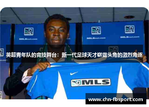 英超青年队的竞技舞台：新一代足球天才崭露头角的激烈角逐