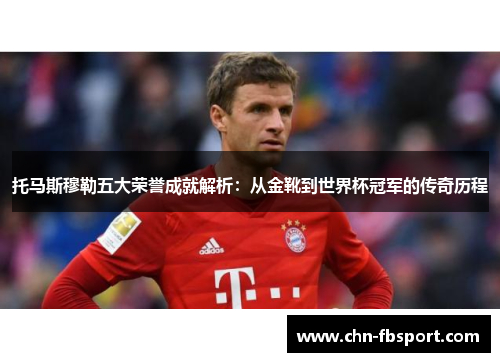 托马斯穆勒五大荣誉成就解析：从金靴到世界杯冠军的传奇历程