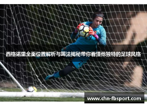 西格诺里全面位置解析与踢法揭秘带你看懂他独特的足球风格