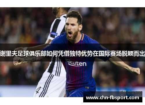 谢里夫足球俱乐部如何凭借独特优势在国际赛场脱颖而出