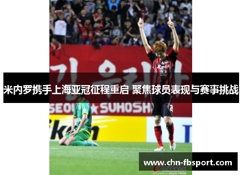 米内罗携手上海亚冠征程重启 聚焦球员表现与赛事挑战