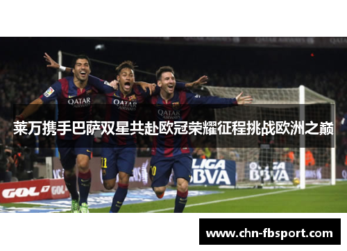 莱万携手巴萨双星共赴欧冠荣耀征程挑战欧洲之巅