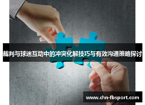 裁判与球迷互动中的冲突化解技巧与有效沟通策略探讨