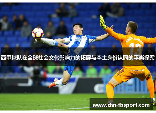 西甲球队在全球社会文化影响力的拓展与本土身份认同的平衡探索