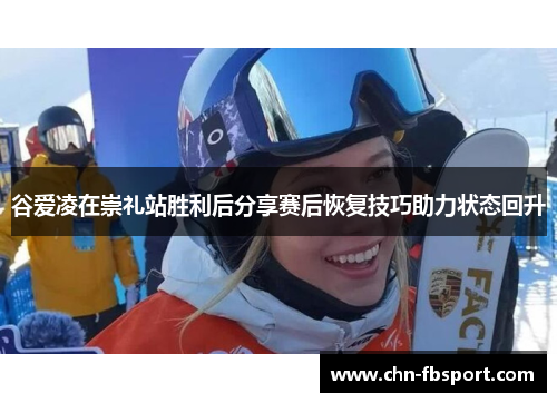 谷爱凌在崇礼站胜利后分享赛后恢复技巧助力状态回升