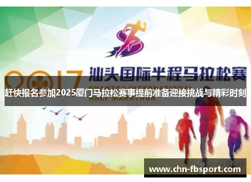 赶快报名参加2025厦门马拉松赛事提前准备迎接挑战与精彩时刻