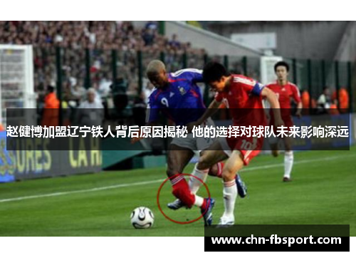 赵健博加盟辽宁铁人背后原因揭秘 他的选择对球队未来影响深远