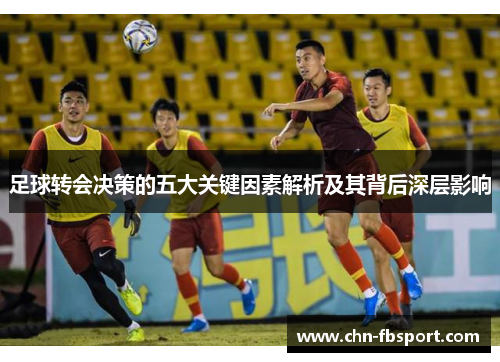 足球转会决策的五大关键因素解析及其背后深层影响