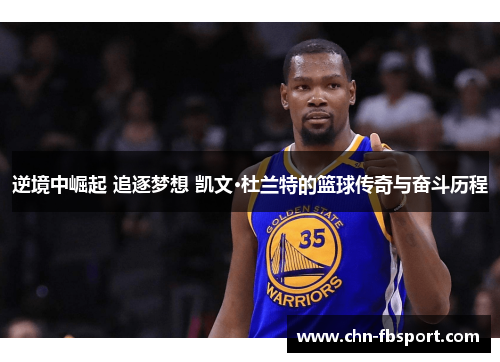 逆境中崛起 追逐梦想 凯文·杜兰特的篮球传奇与奋斗历程