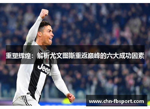 重塑辉煌：解析尤文图斯重返巅峰的六大成功因素