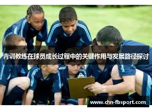 青训教练在球员成长过程中的关键作用与发展路径探讨