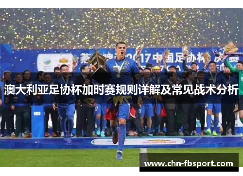 澳大利亚足协杯加时赛规则详解及常见战术分析