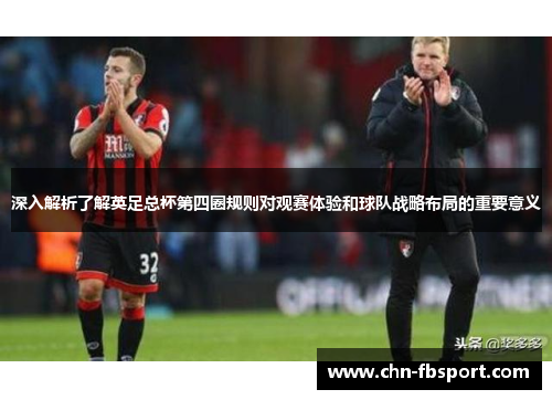 深入解析了解英足总杯第四圈规则对观赛体验和球队战略布局的重要意义