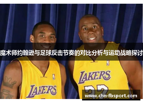 魔术师约翰逊与足球反击节奏的对比分析与运动战略探讨