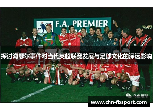 探讨海瑟尔事件对当代英超联赛发展与足球文化的深远影响