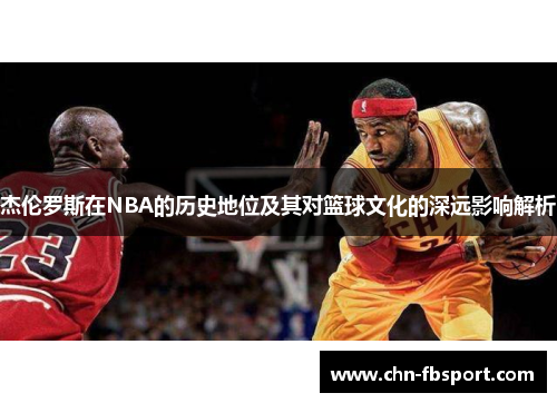 杰伦罗斯在NBA的历史地位及其对篮球文化的深远影响解析