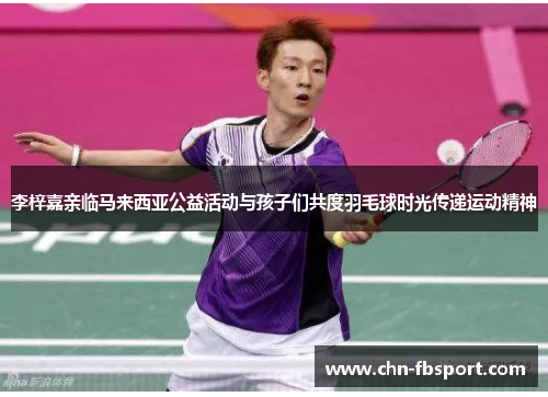 李梓嘉亲临马来西亚公益活动与孩子们共度羽毛球时光传递运动精神 李梓嘉亲临马来西亚公益活动与孩子们共度羽毛球时光传递运动精神