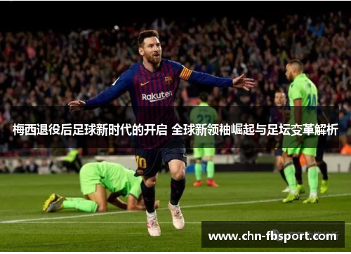 梅西退役后足球新时代的开启 全球新领袖崛起与足坛变革解析