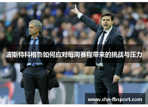 波斯特科格鲁如何应对每周赛程带来的挑战与压力