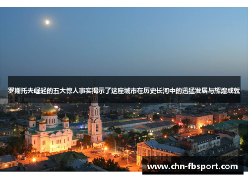 罗斯托夫崛起的五大惊人事实揭示了这座城市在历史长河中的迅猛发展与辉煌成就