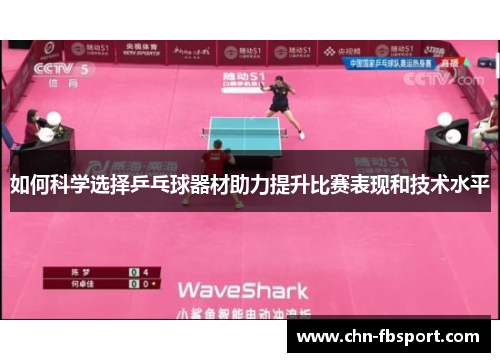 如何科学选择乒乓球器材助力提升比赛表现和技术水平