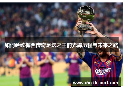 如何延续梅西传奇足坛之王的光辉历程与未来之路