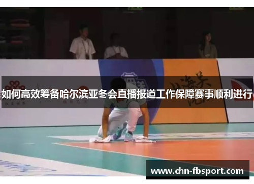 如何高效筹备哈尔滨亚冬会直播报道工作保障赛事顺利进行 如何高效筹备哈尔滨亚冬会直播报道工作保障赛事顺利进行