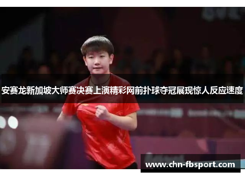 安赛龙新加坡大师赛决赛上演精彩网前扑球夺冠展现惊人反应速度 安赛龙新加坡大师赛决赛上演精彩网前扑球夺冠展现惊人反应速度