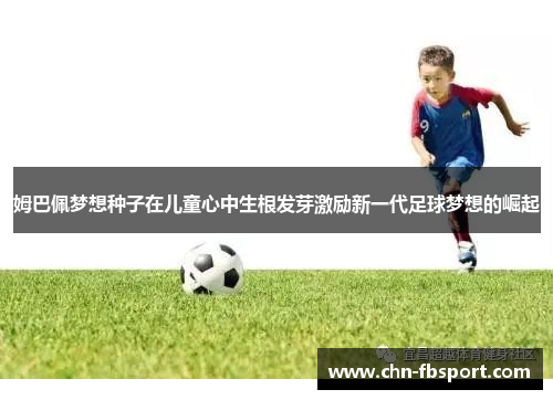 姆巴佩梦想种子在儿童心中生根发芽激励新一代足球梦想的崛起