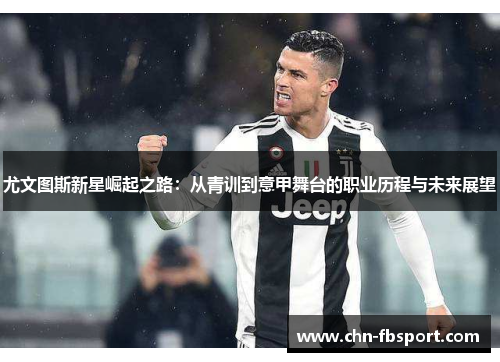 尤文图斯新星崛起之路：从青训到意甲舞台的职业历程与未来展望