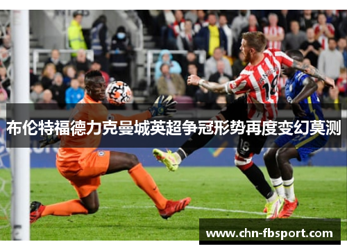 布伦特福德力克曼城英超争冠形势再度变幻莫测