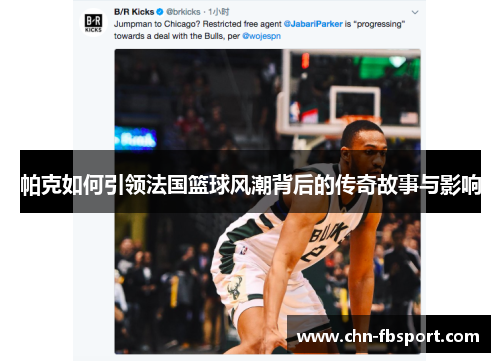 帕克如何引领法国篮球风潮背后的传奇故事与影响