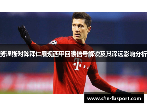 努涅斯对阵拜仁展现西甲回暖信号解读及其深远影响分析 努涅斯对阵拜仁展现西甲回暖信号解读及其深远影响分析