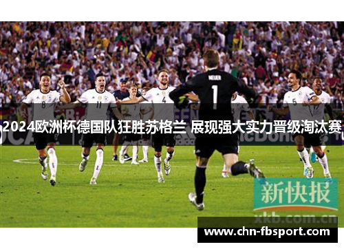 2024欧洲杯德国队狂胜苏格兰 展现强大实力晋级淘汰赛