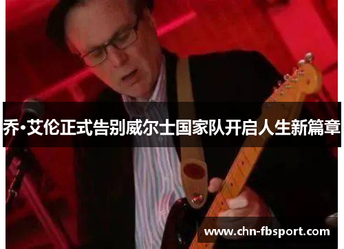 乔·艾伦正式告别威尔士国家队开启人生新篇章