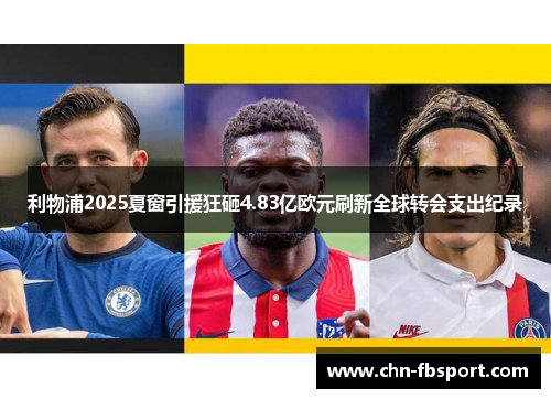 利物浦2025夏窗引援狂砸4.83亿欧元刷新全球转会支出纪录