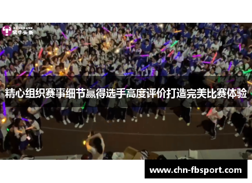 精心组织赛事细节赢得选手高度评价打造完美比赛体验