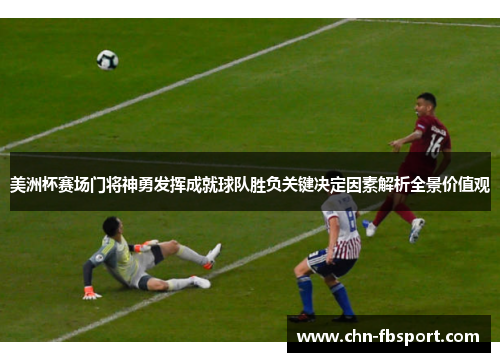 美洲杯赛场门将神勇发挥成就球队胜负关键决定因素解析全景价值观