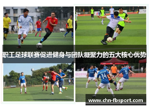 职工足球联赛促进健身与团队凝聚力的五大核心优势