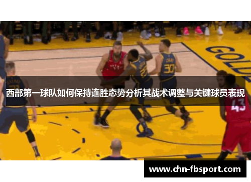 西部第一球队如何保持连胜态势分析其战术调整与关键球员表现 西部第一球队如何保持连胜态势分析其战术调整与关键球员表现