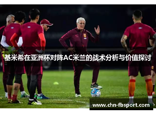 基米希在亚洲杯对阵AC米兰的战术分析与价值探讨 基米希在亚洲杯对阵AC米兰的战术分析与价值探讨